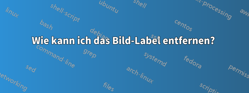 Wie kann ich das Bild-Label entfernen?
