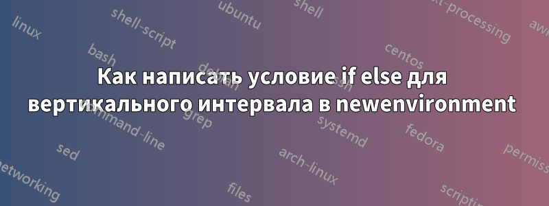 Как написать условие if else для вертикального интервала в newenvironment
