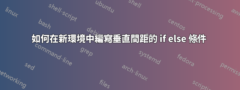 如何在新環境中編寫垂直間距的 if else 條件