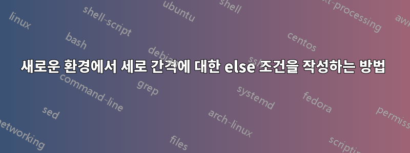 새로운 환경에서 세로 간격에 대한 else 조건을 작성하는 방법