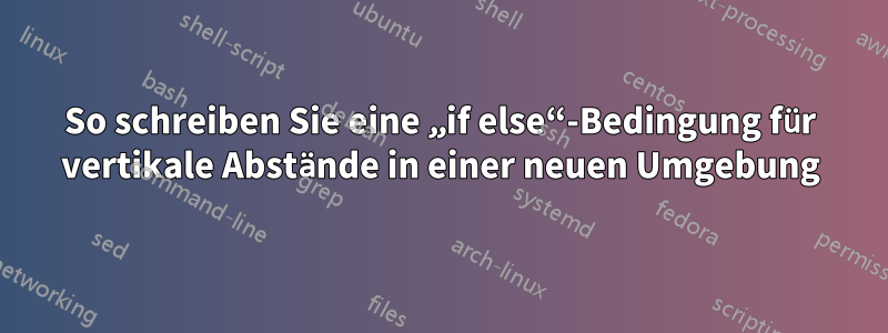 So schreiben Sie eine „if else“-Bedingung für vertikale Abstände in einer neuen Umgebung