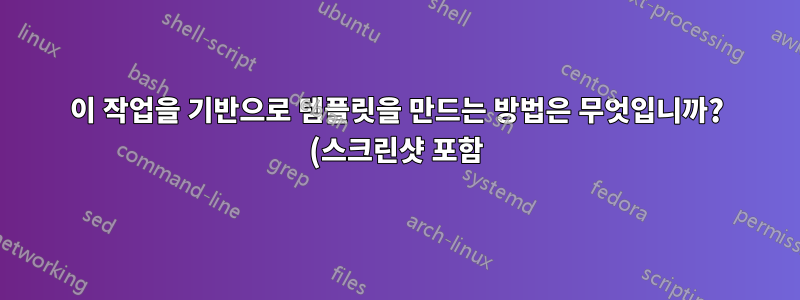 이 작업을 기반으로 템플릿을 만드는 방법은 무엇입니까? (스크린샷 포함)