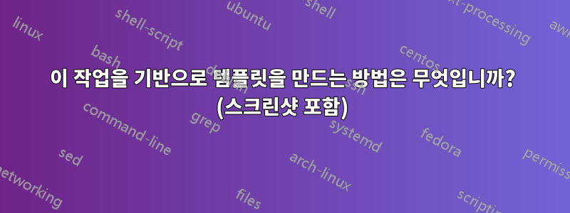 이 작업을 기반으로 템플릿을 만드는 방법은 무엇입니까? (스크린샷 포함)