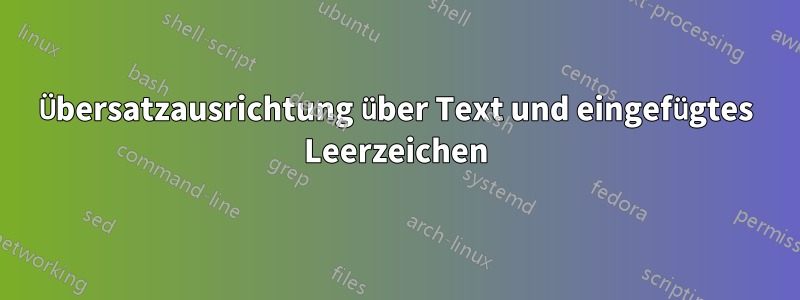 Übersatzausrichtung über Text und eingefügtes Leerzeichen