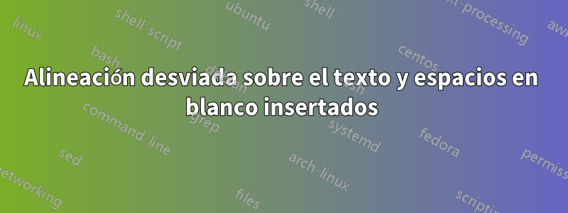 Alineación desviada sobre el texto y espacios en blanco insertados