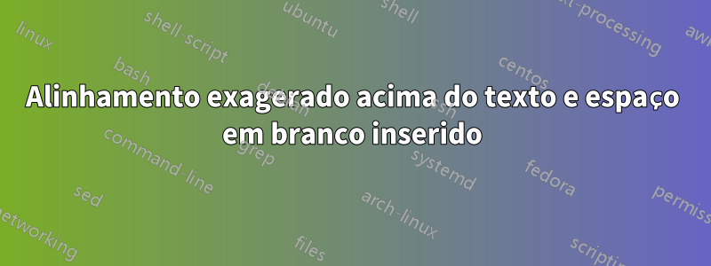 Alinhamento exagerado acima do texto e espaço em branco inserido
