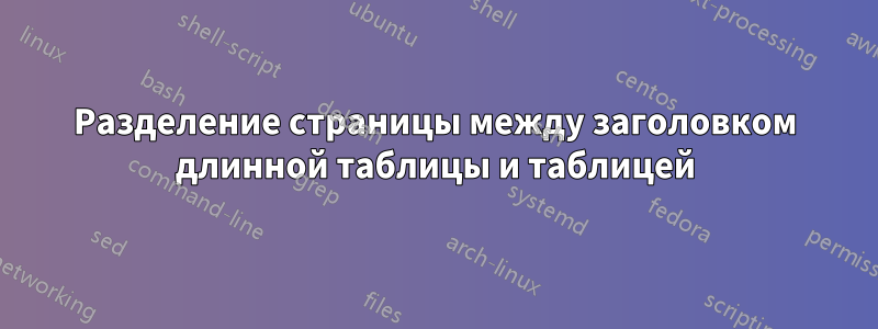 Разделение страницы между заголовком длинной таблицы и таблицей