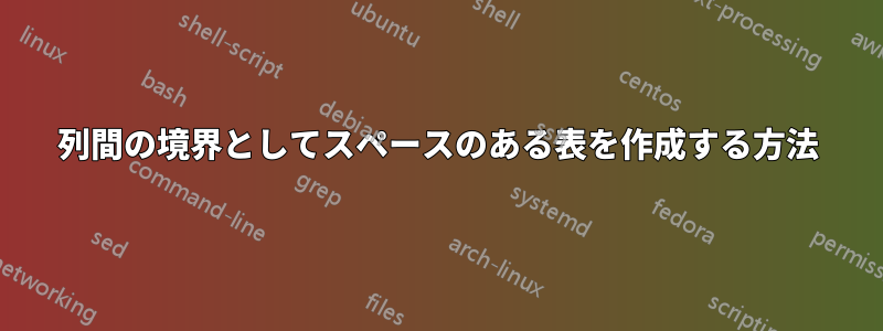 列間の境界としてスペースのある表を作成する方法