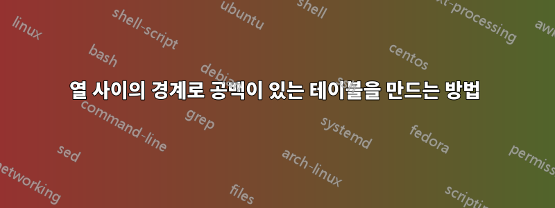 열 사이의 경계로 공백이 있는 테이블을 만드는 방법