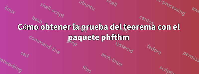 Cómo obtener la prueba del teorema con el paquete phfthm