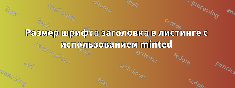Размер шрифта заголовка в листинге с использованием minted