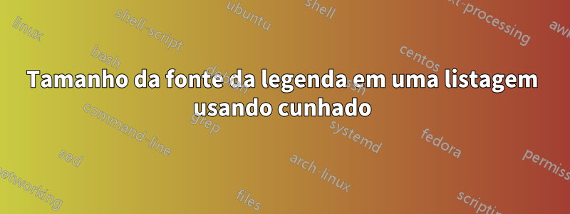 Tamanho da fonte da legenda em uma listagem usando cunhado