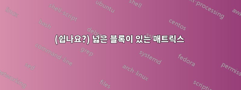 (쉽나요?) 넓은 블록이 있는 매트릭스