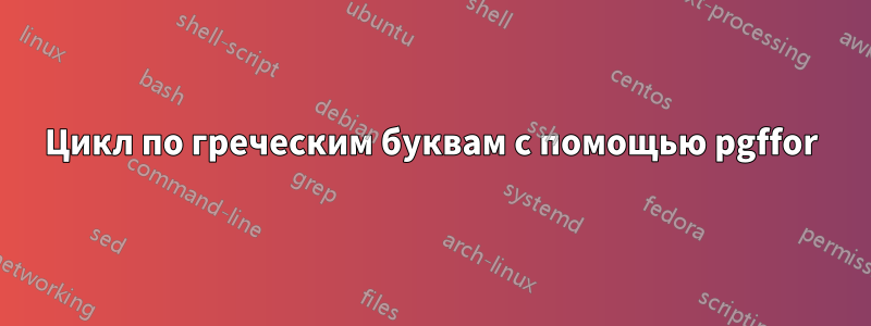 Цикл по греческим буквам с помощью pgffor