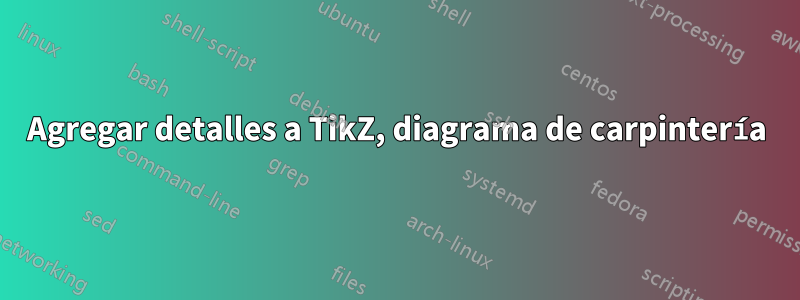 Agregar detalles a TikZ, diagrama de carpintería