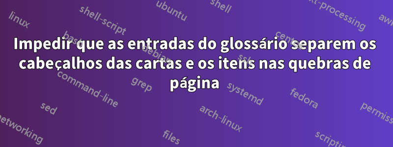 Impedir que as entradas do glossário separem os cabeçalhos das cartas e os itens nas quebras de página