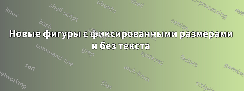 Новые фигуры с фиксированными размерами и без текста