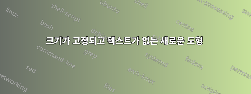 크기가 고정되고 텍스트가 없는 새로운 도형