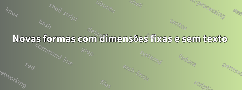 Novas formas com dimensões fixas e sem texto