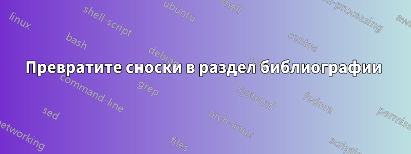 Превратите сноски в раздел библиографии