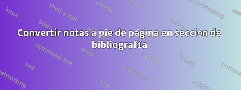 Convertir notas a pie de página en sección de bibliografía