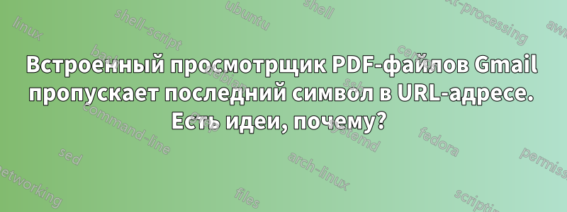 Встроенный просмотрщик PDF-файлов Gmail пропускает последний символ в URL-адресе. Есть идеи, почему? 
