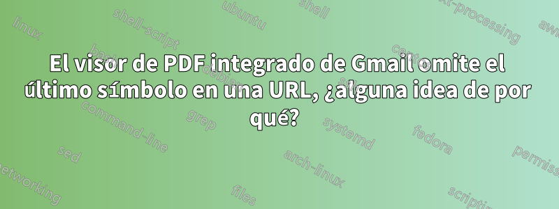 El visor de PDF integrado de Gmail omite el último símbolo en una URL, ¿alguna idea de por qué? 