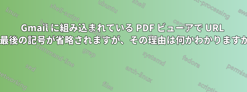Gmail に組み込まれている PDF ビューアで URL の最後の記号が省略されますが、その理由は何かわかりますか? 