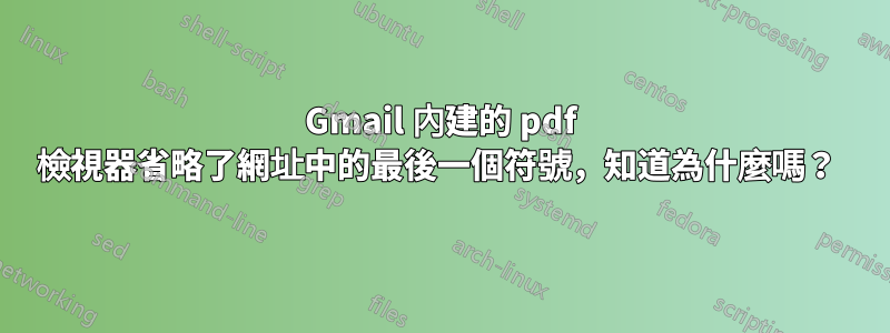 Gmail 內建的 pdf 檢視器省略了網址中的最後一個符號，知道為什麼嗎？ 