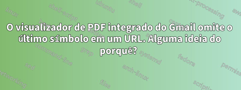 O visualizador de PDF integrado do Gmail omite o último símbolo em um URL. Alguma ideia do porquê? 