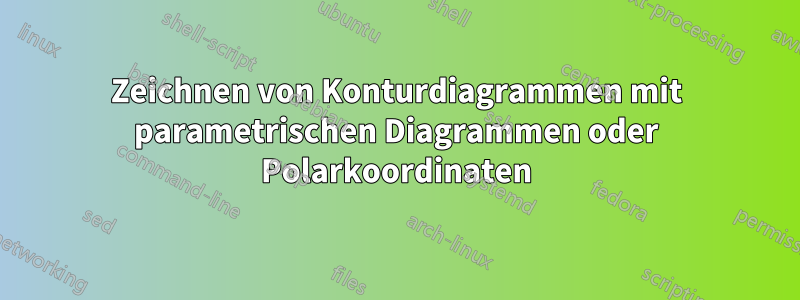 Zeichnen von Konturdiagrammen mit parametrischen Diagrammen oder Polarkoordinaten