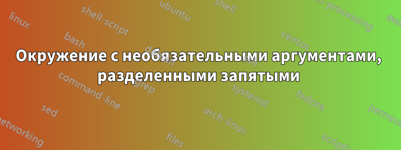 Окружение с необязательными аргументами, разделенными запятыми