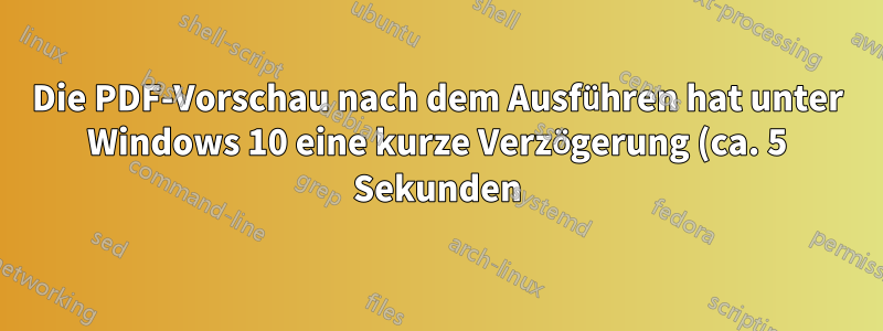 Die PDF-Vorschau nach dem Ausführen hat unter Windows 10 eine kurze Verzögerung (ca. 5 Sekunden)