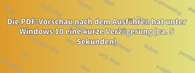 Die PDF-Vorschau nach dem Ausführen hat unter Windows 10 eine kurze Verzögerung (ca. 5 Sekunden)