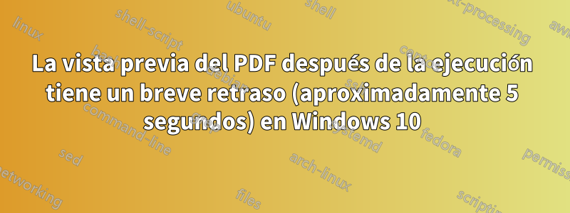 La vista previa del PDF después de la ejecución tiene un breve retraso (aproximadamente 5 segundos) en Windows 10