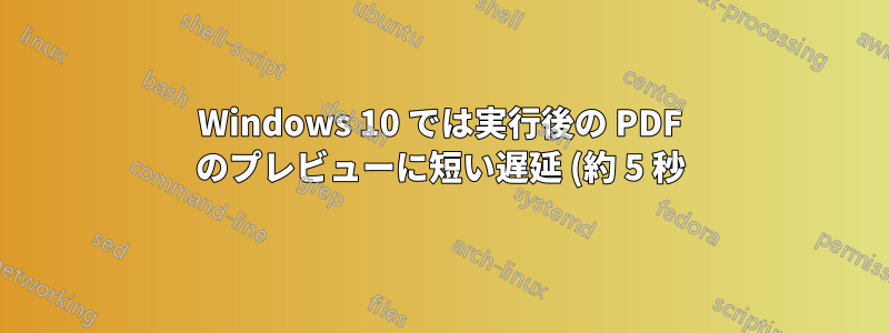 Windows 10 では実行後の PDF のプレビューに短い遅延 (約 5 秒) が発生します。