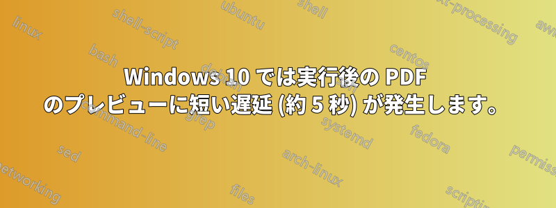 Windows 10 では実行後の PDF のプレビューに短い遅延 (約 5 秒) が発生します。