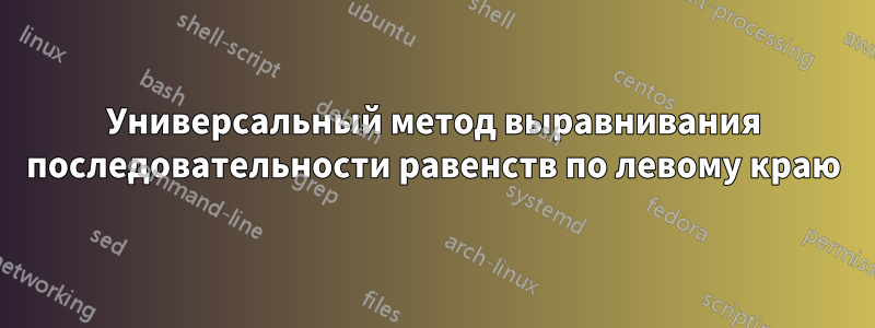 Универсальный метод выравнивания последовательности равенств по левому краю