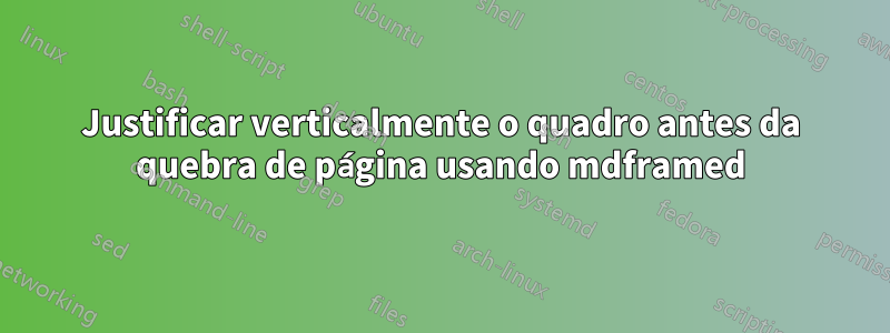 Justificar verticalmente o quadro antes da quebra de página usando mdframed