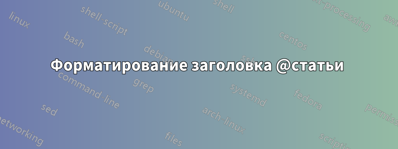 Форматирование заголовка @статьи