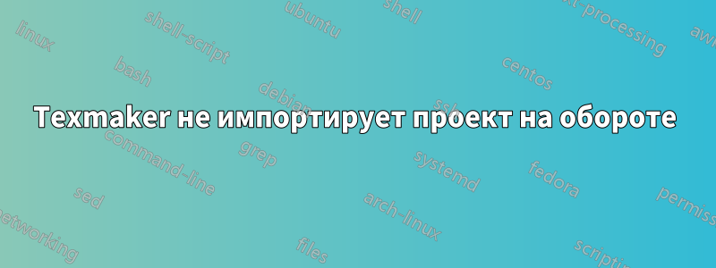 Texmaker не импортирует проект на обороте