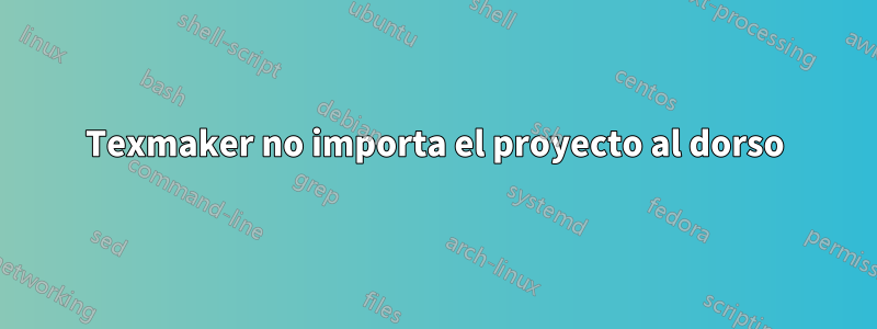 Texmaker no importa el proyecto al dorso