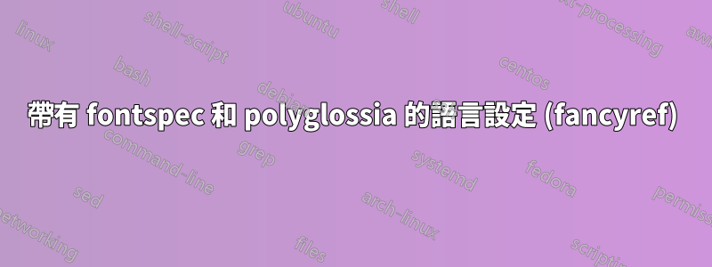 帶有 fontspec 和 polyglossia 的語言設定 (fancyref)