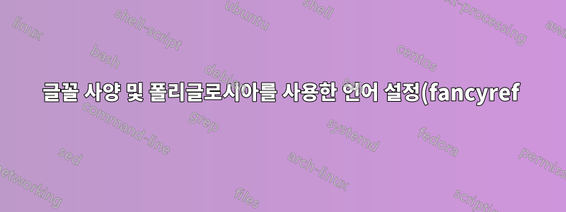 글꼴 사양 및 폴리글로시아를 사용한 언어 설정(fancyref)