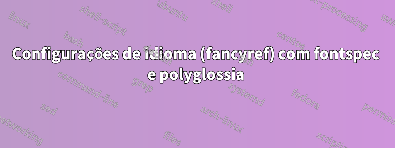 Configurações de idioma (fancyref) com fontspec e polyglossia