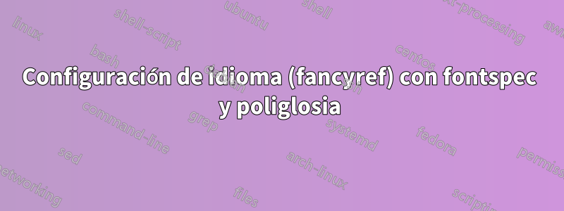 Configuración de idioma (fancyref) con fontspec y poliglosia