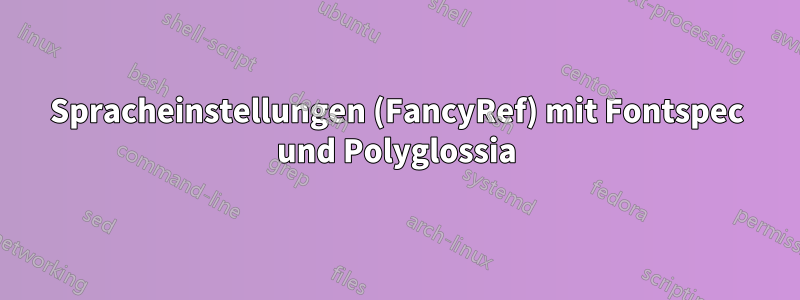 Spracheinstellungen (FancyRef) mit Fontspec und Polyglossia
