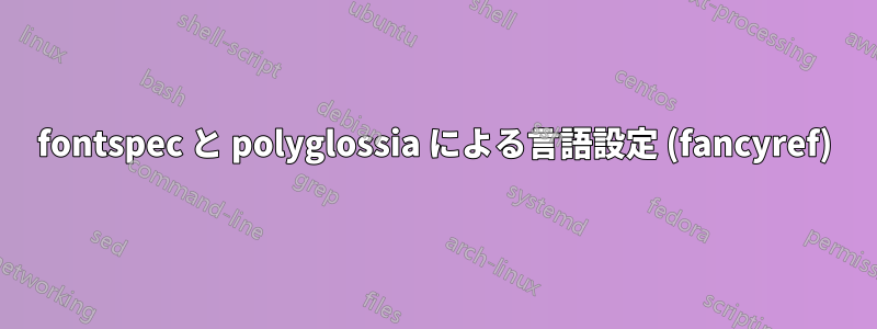 fontspec と polyglossia による言語設定 (fancyref)
