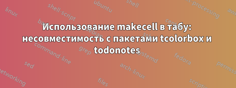 Использование makecell в табу: несовместимость с пакетами tcolorbox и todonotes