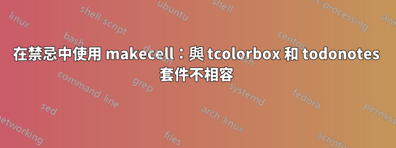 在禁忌中使用 makecell：與 tcolorbox 和 todonotes 套件不相容